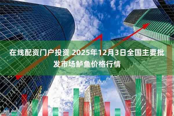 在线配资门户投资 2025年12月3日全国主要批发市场鲈鱼价格行情