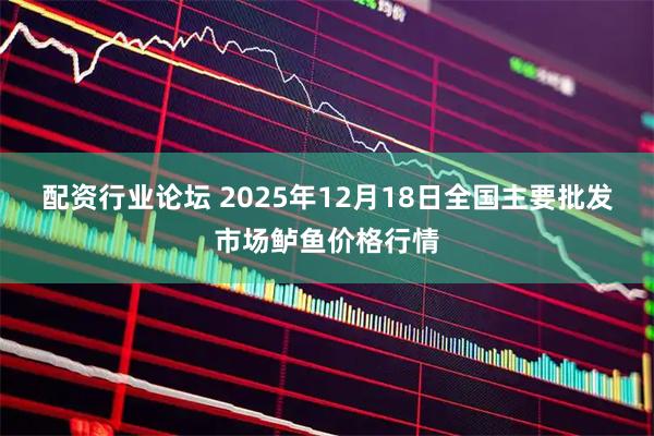 配资行业论坛 2025年12月18日全国主要批发市场鲈鱼价格行情