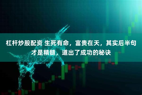 杠杆炒股配资 生死有命，富贵在天，其实后半句才是精髓，道出了成功的秘诀