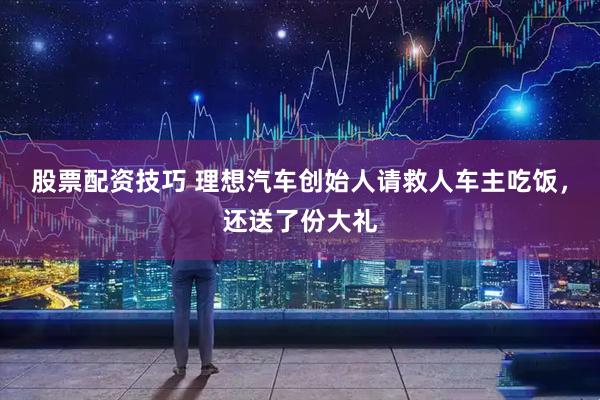 股票配资技巧 理想汽车创始人请救人车主吃饭，还送了份大礼
