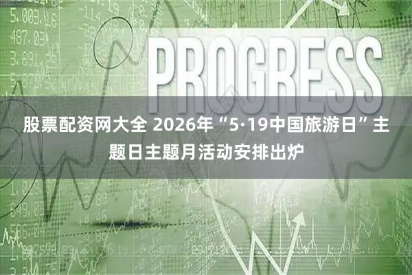 股票配资网大全 2026年“5·19中国旅游日”主题日主题月活动安排出炉